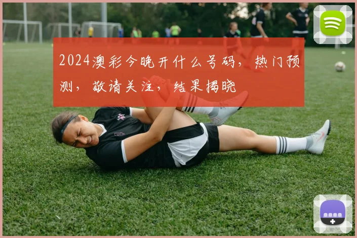 2024澳彩今晚开什么号码，热门预测，敬请关注，结果揭晓