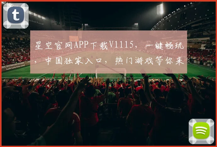 星空官网APP下载V1115，一键畅玩，中国独家入口，热门游戏等你来