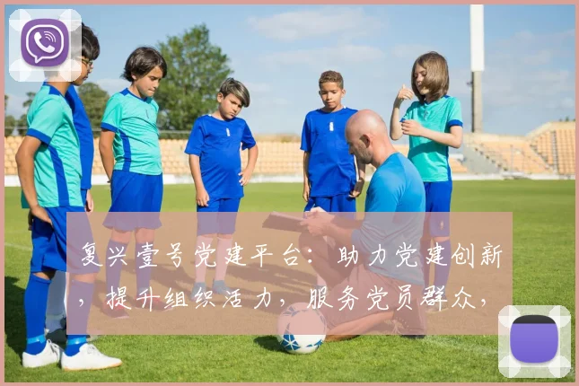 复兴壹号党建平台：助力党建创新，提升组织活力，服务党员群众，三大功能一应俱全