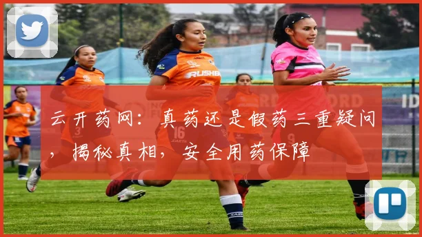云开药网：真药还是假药三重疑问，揭秘真相，安全用药保障