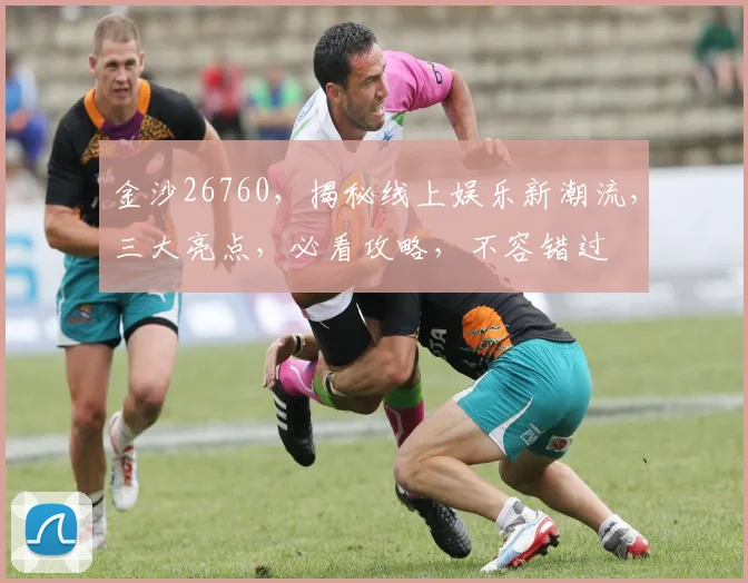 金沙26760，揭秘线上娱乐新潮流，三大亮点，必看攻略，不容错过