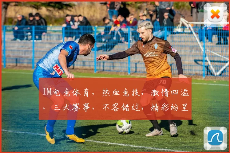 IM电竞体育，热血竞技，激情四溢，三大赛事，不容错过，精彩纷呈，等你来战