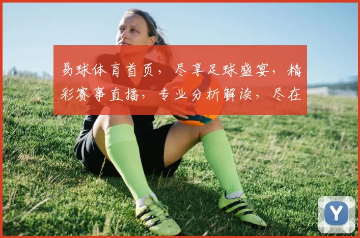 易球体育首页，尽享足球盛宴，精彩赛事直播，专业分析解读，尽在易球体育，不容错过