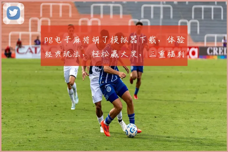 pg电子麻将胡了模拟器下载，体验经典玩法，轻松赢大奖，三重福利等你来