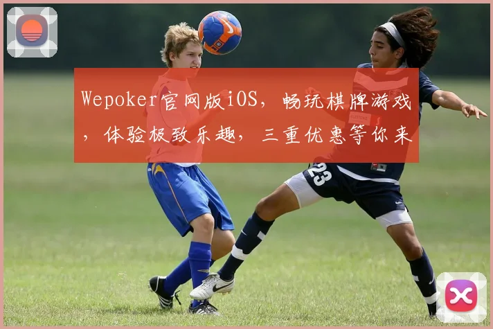 Wepoker官网版iOS，畅玩棋牌游戏，体验极致乐趣，三重优惠等你来