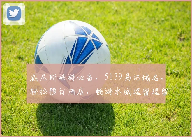 威尼斯旅游必备，5139易记域名，轻松预订酒店，畅游水城逗留逗留