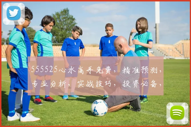 555525心水高手免费，精准预测，专业分析，实战技巧，投资必备，三重惊喜，不容错过