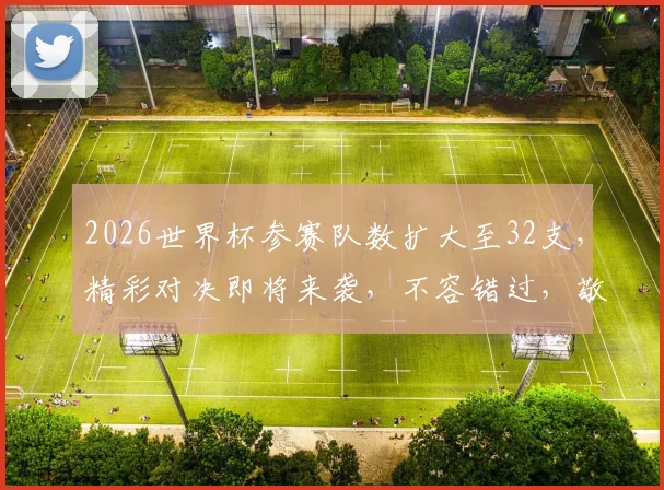 2026世界杯参赛队数扩大至32支，精彩对决即将来袭，不容错过，敬请期待